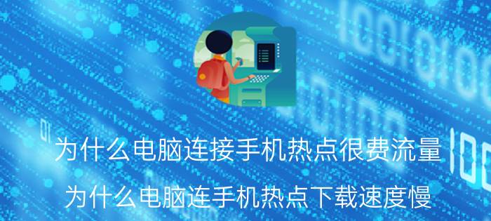 为什么电脑连接手机热点很费流量 为什么电脑连手机热点下载速度慢？